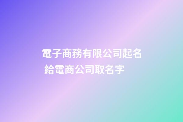 電子商務有限公司起名 給電商公司取名字-第1張-公司起名-玄機派